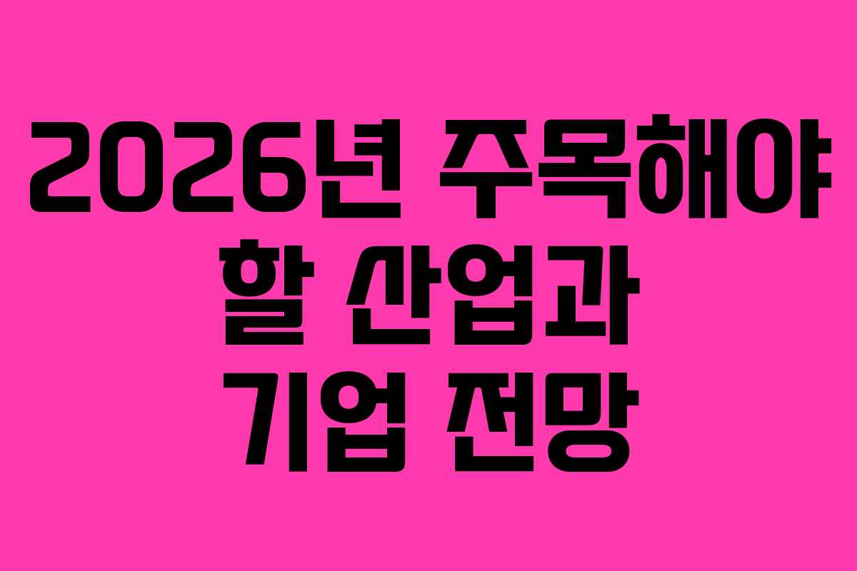 2026년 주목해야 할 산업과 기업 전망