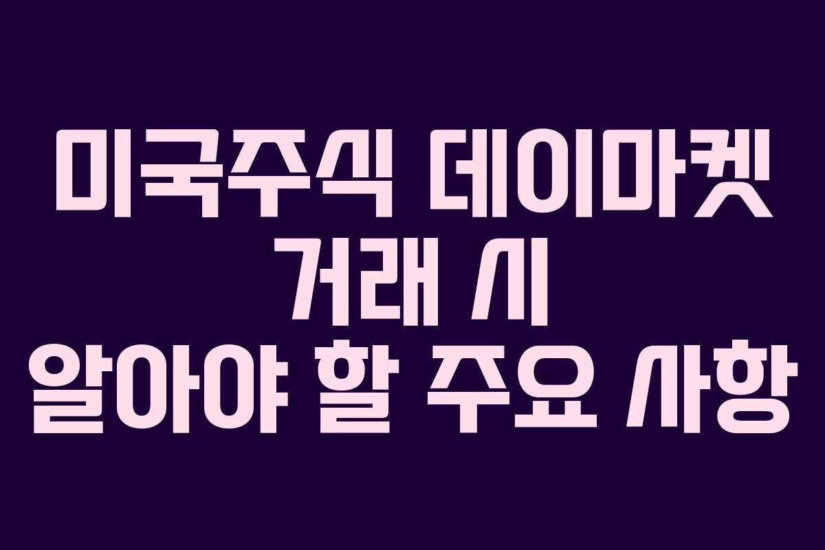 미국주식 데이마켓 거래 시 알아야 할 주요 사항