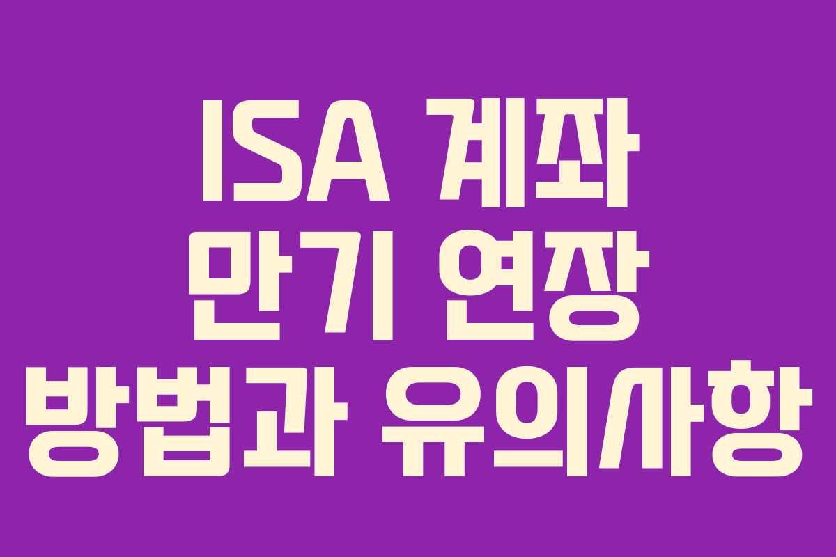 ISA 계좌 만기 연장 방법과 유의사항