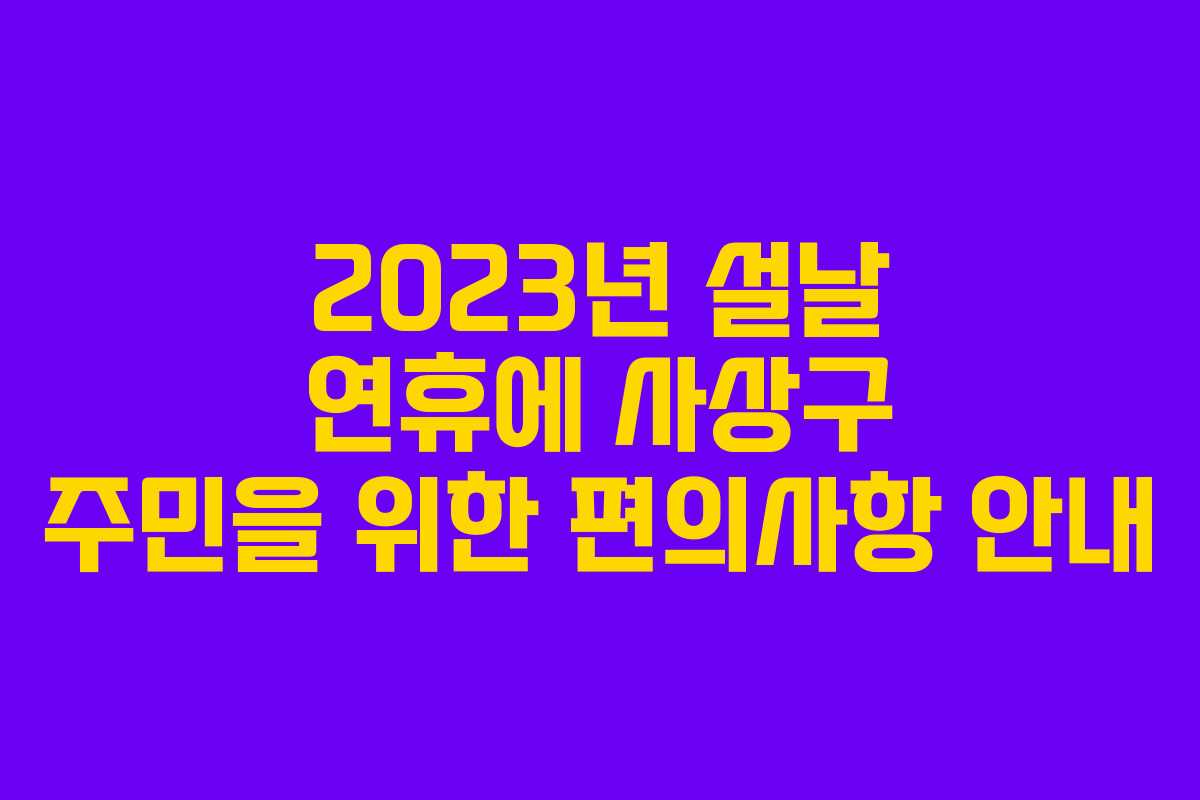 2023년 설날 연휴에 사상구 주민을 위한 편의사항 안내