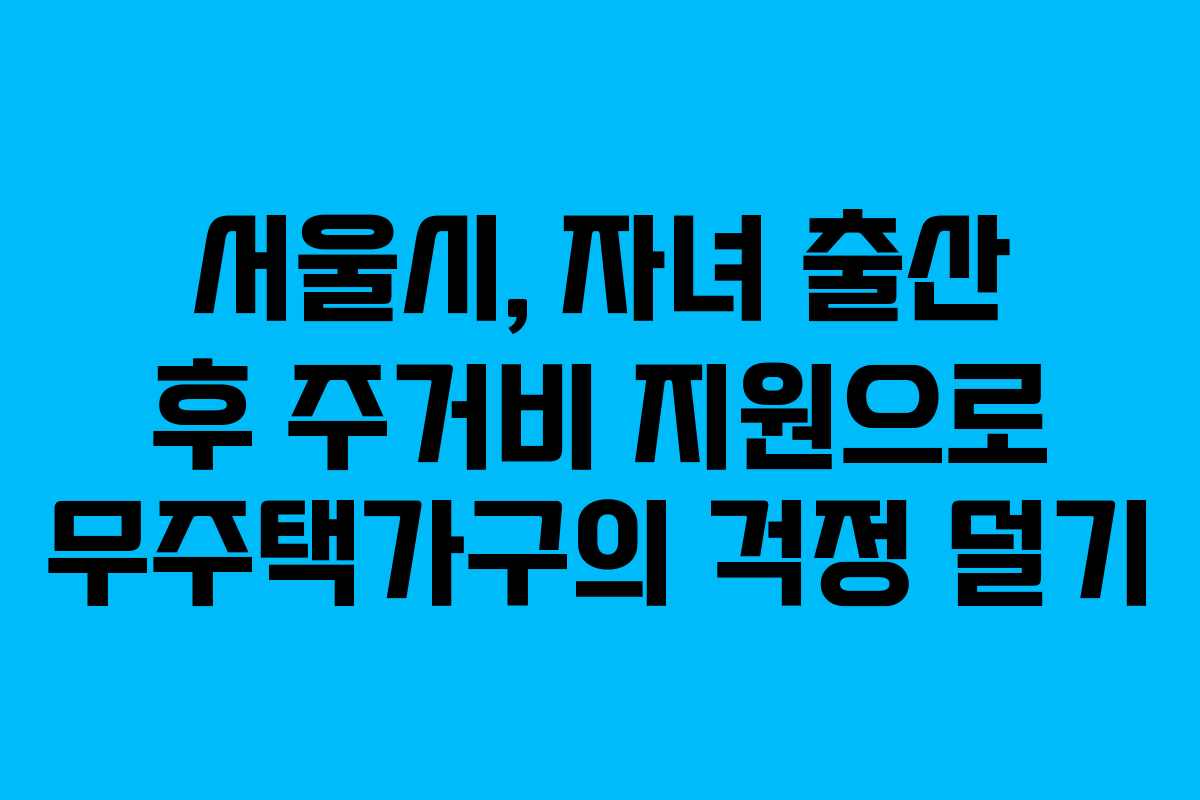 서울시, 자녀 출산 후 주거비 지원으로 무주택가구의 걱정 덜기