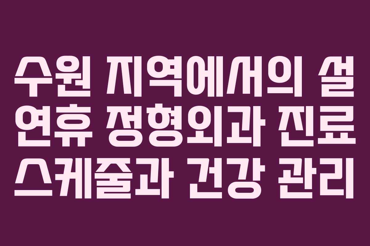 수원 지역에서의 설 연휴 정형외과 진료 스케줄과 건강 관리
