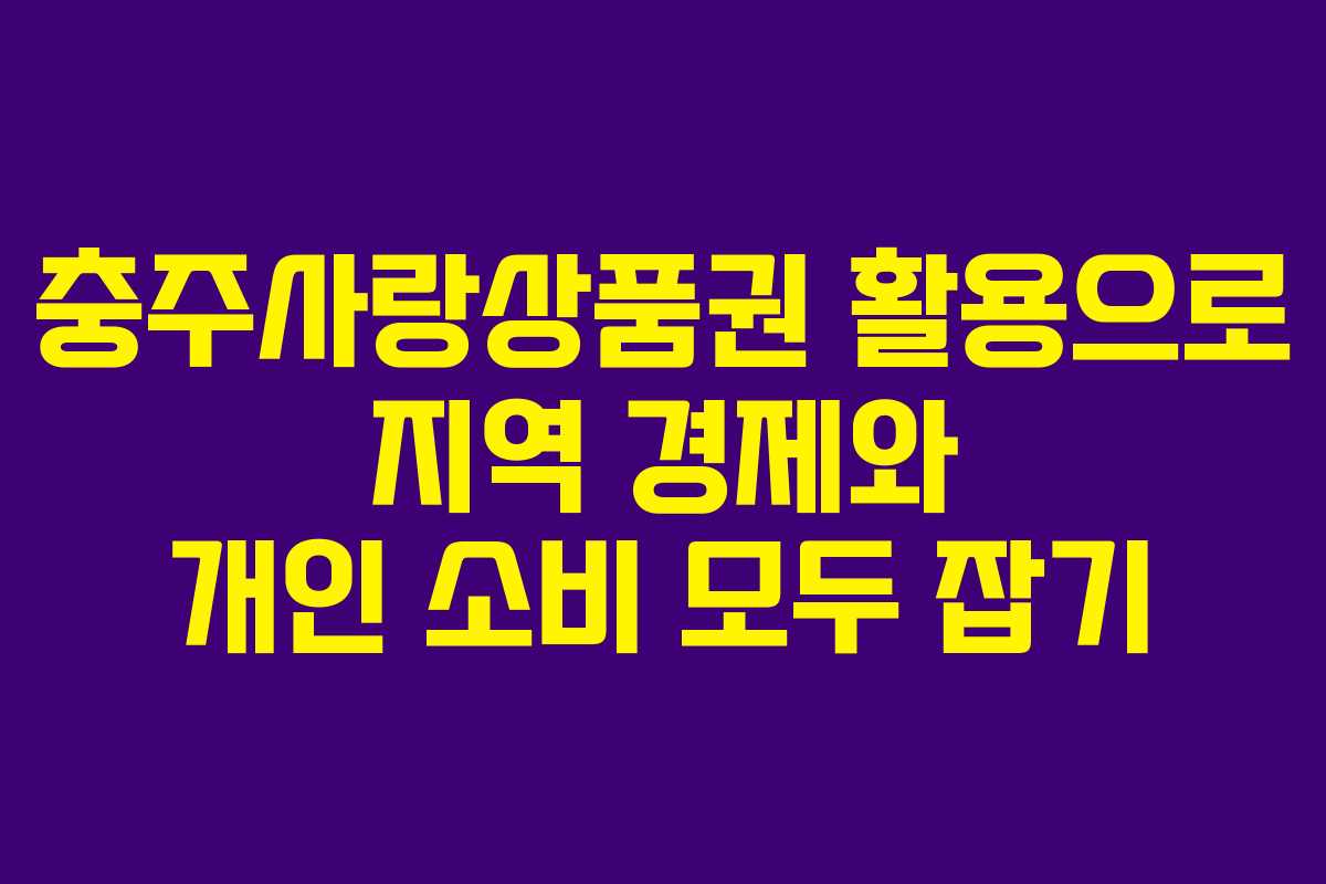 충주사랑상품권 활용으로 지역 경제와 개인 소비 모두 잡기