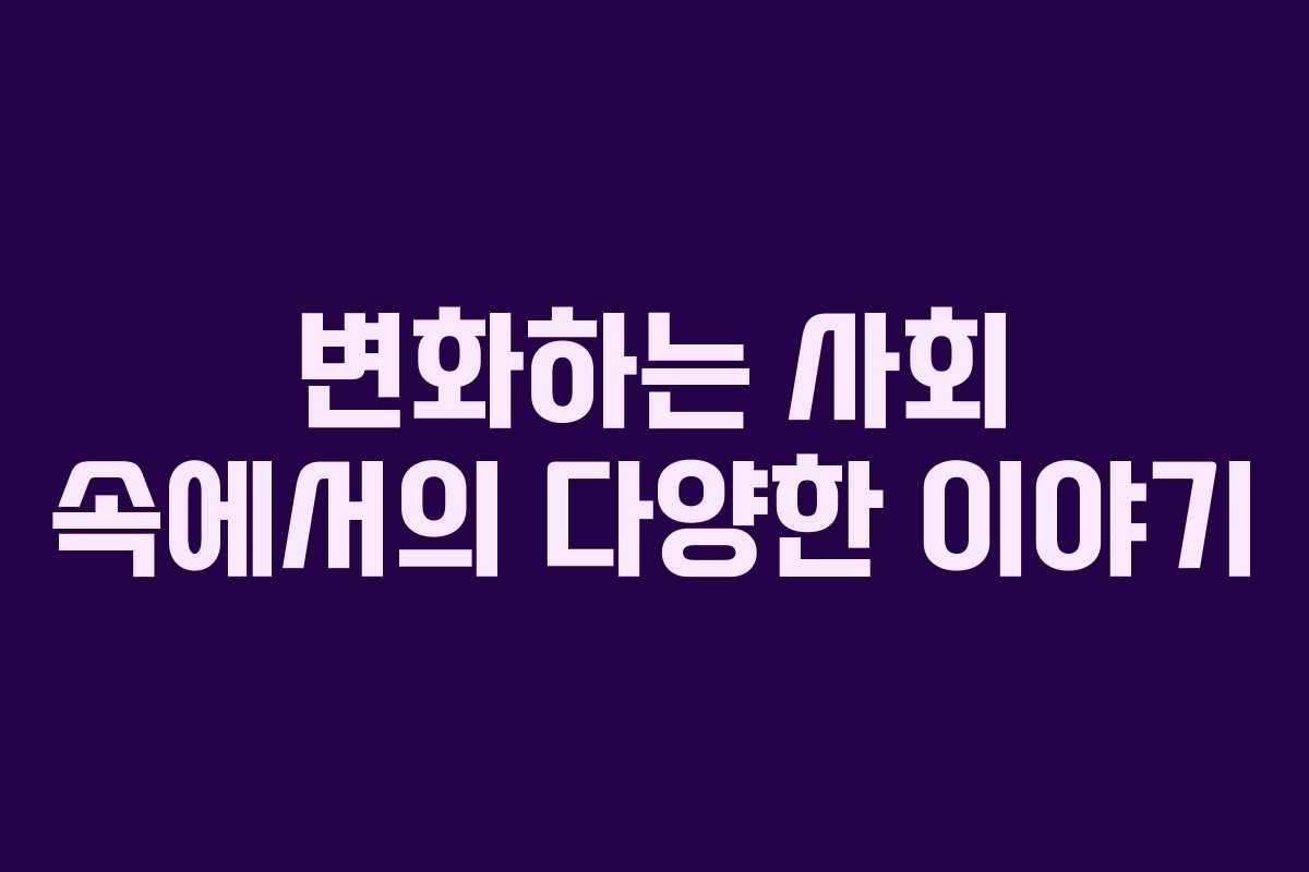 변화하는 사회 속에서의 다양한 이야기