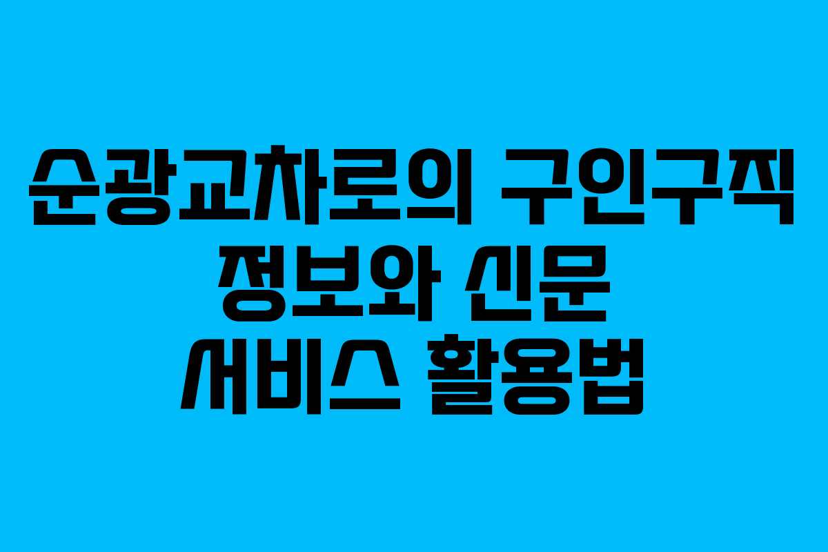 순광교차로의 구인구직 정보와 신문 서비스 활용법