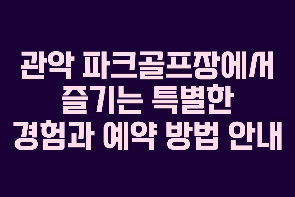 관악 파크골프장에서 즐기는 특별한 경험과 예약 방법 안내