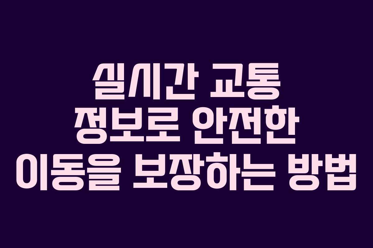 실시간 교통 정보로 안전한 이동을 보장하는 방법