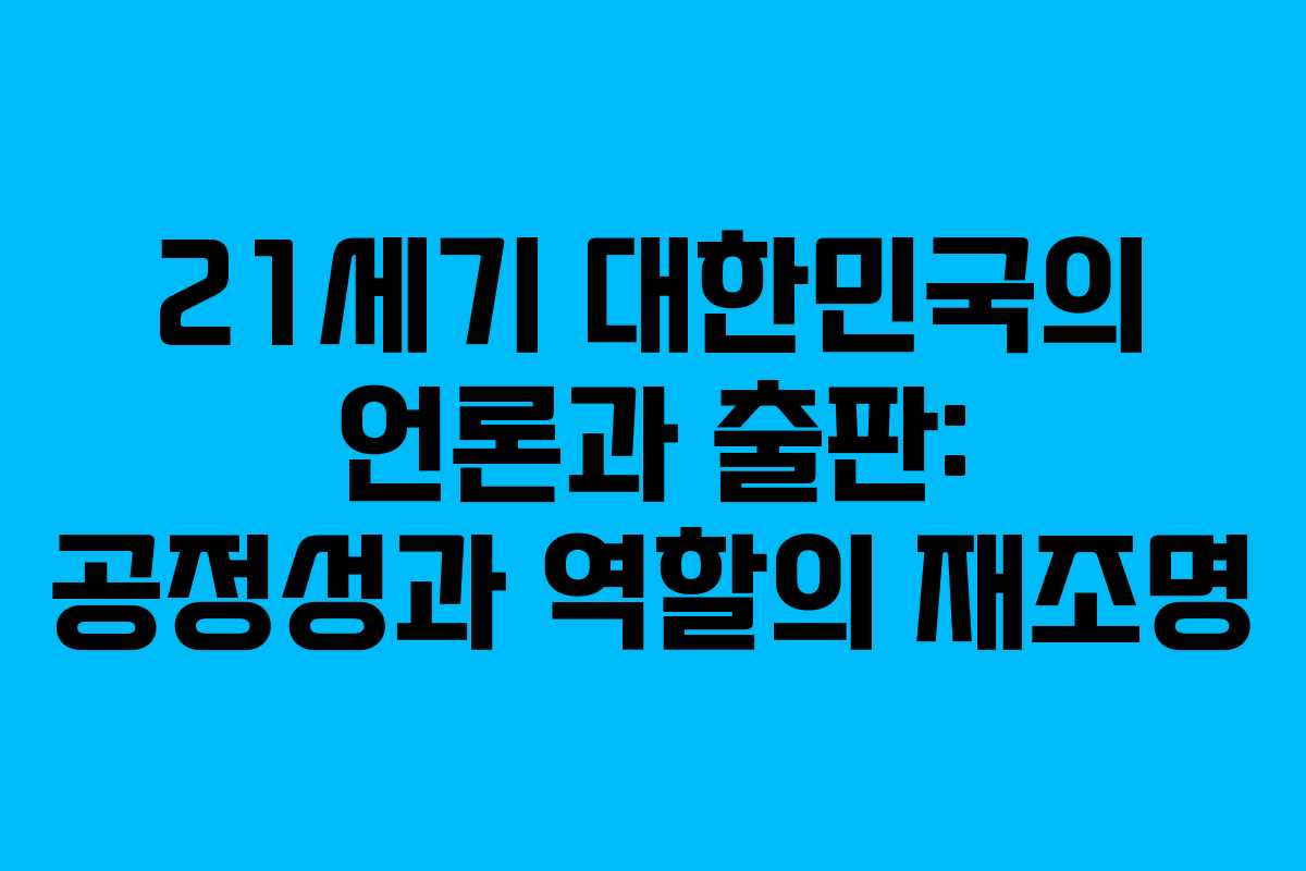 21세기 대한민국의 언론과 출판: 공정성과 역할의 재조명