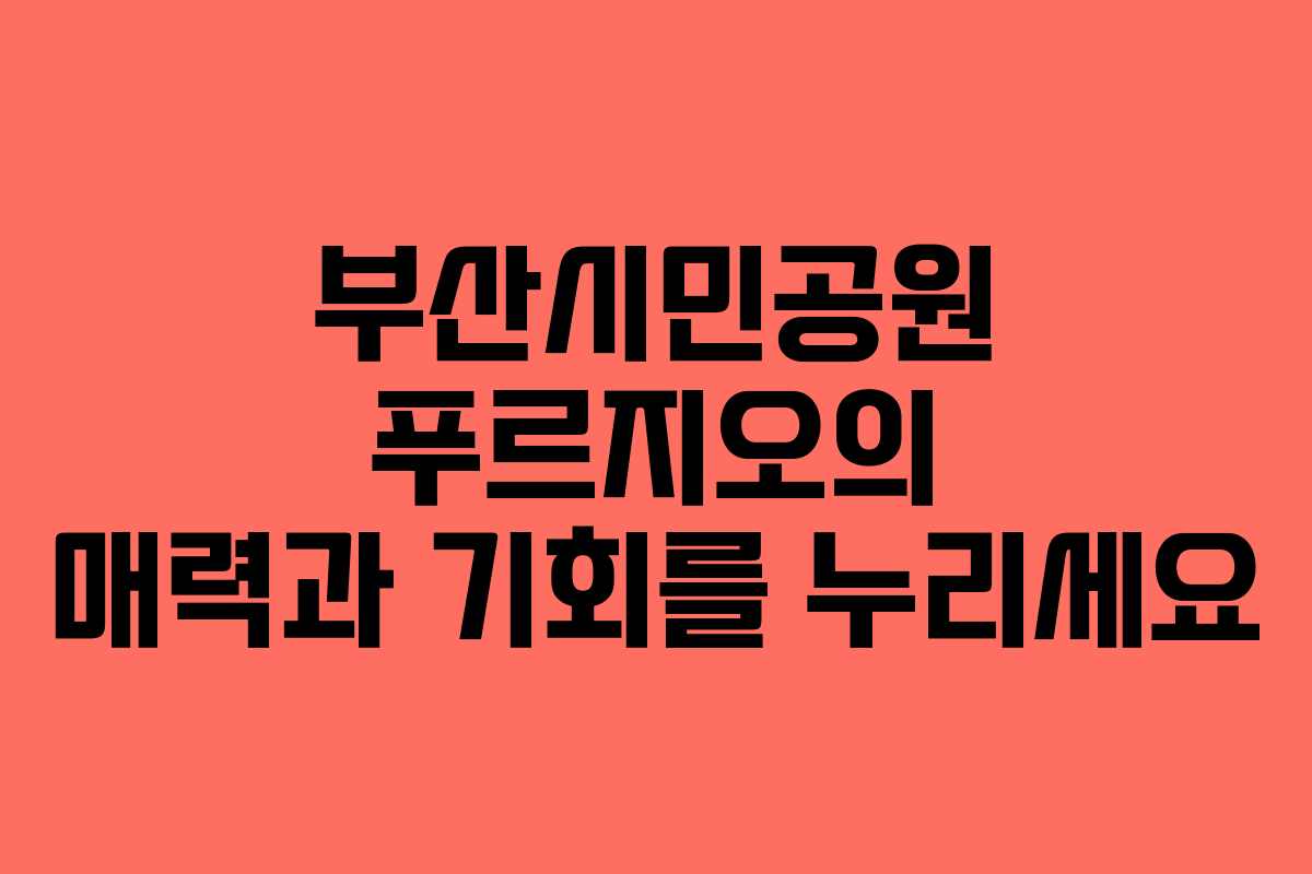 부산시민공원 푸르지오의 매력과 기회를 누리세요
