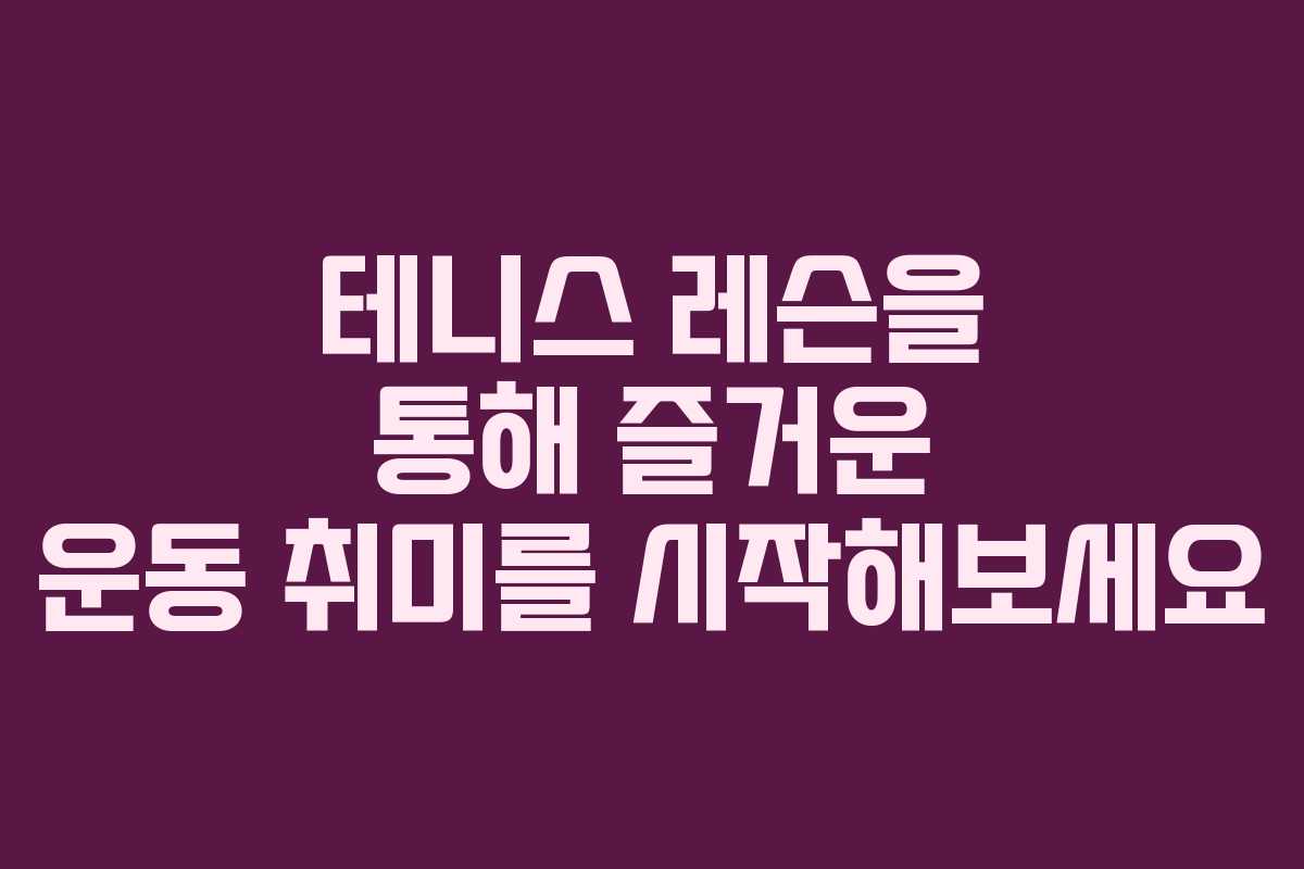 테니스 레슨을 통해 즐거운 운동 취미를 시작해보세요