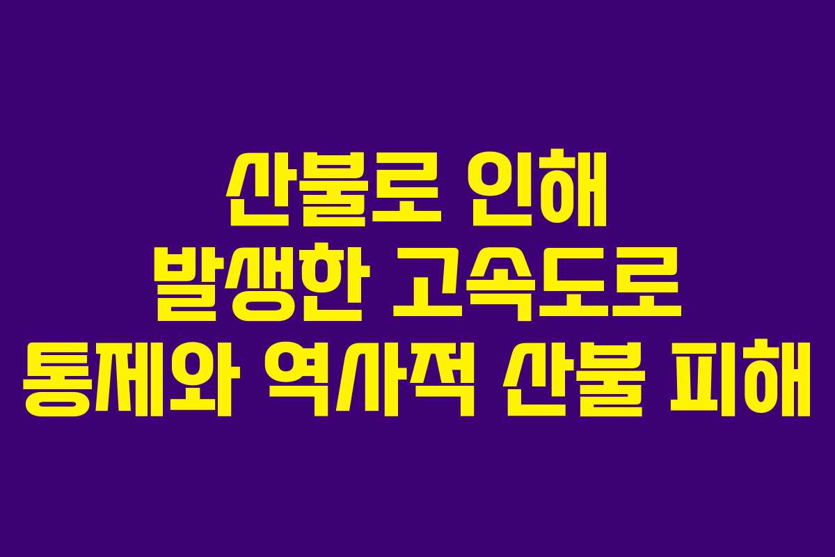 산불로 인해 발생한 고속도로 통제와 역사적 산불 피해