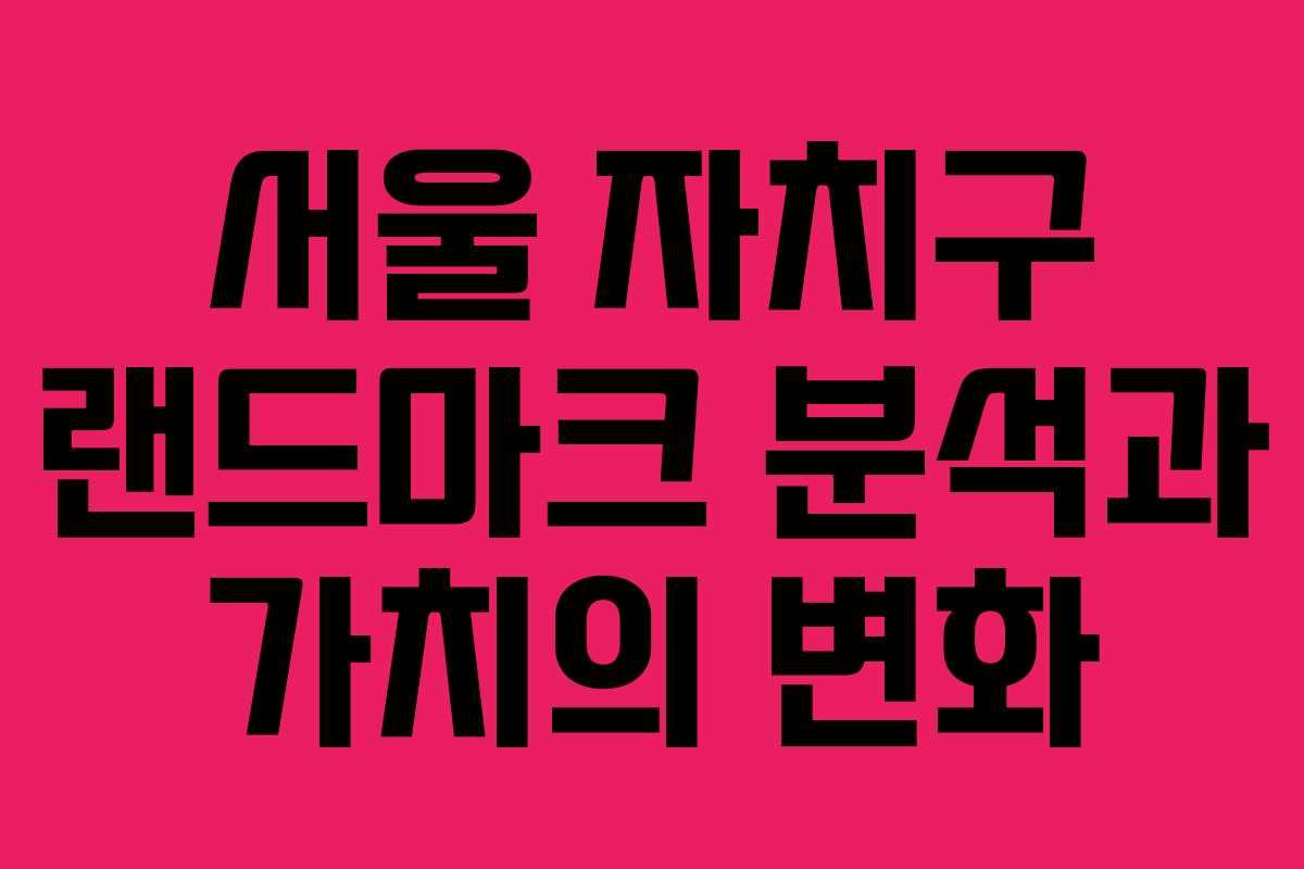 서울 자치구 랜드마크 분석과 가치의 변화