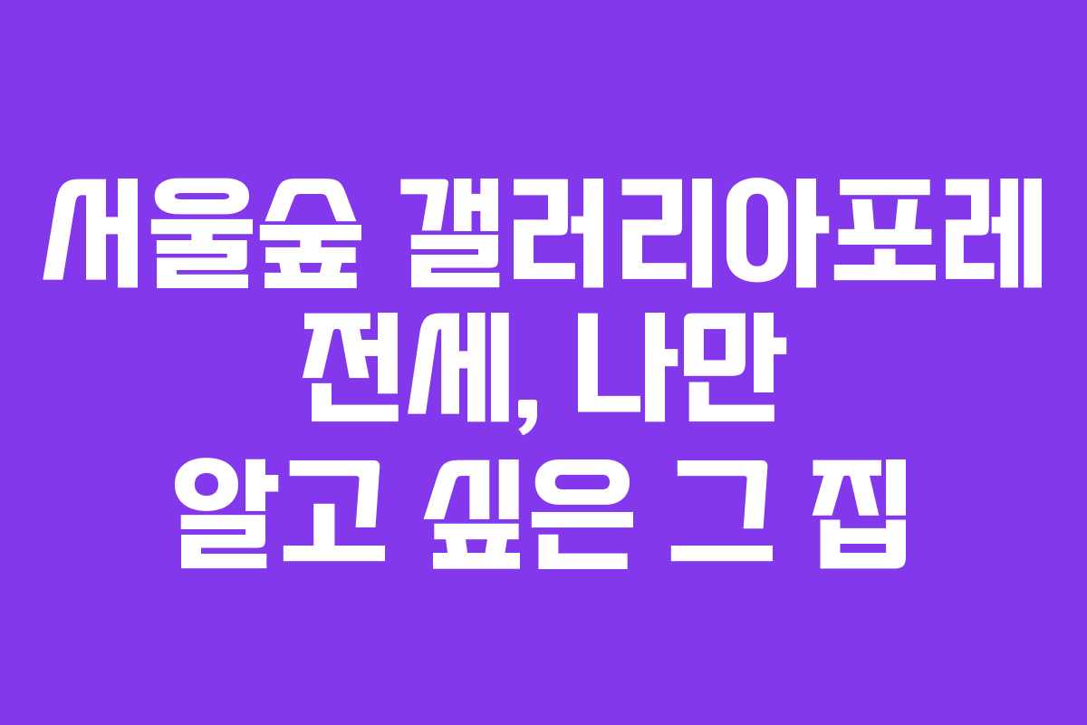 서울숲 갤러리아포레 전세, 나만 알고 싶은 그 집