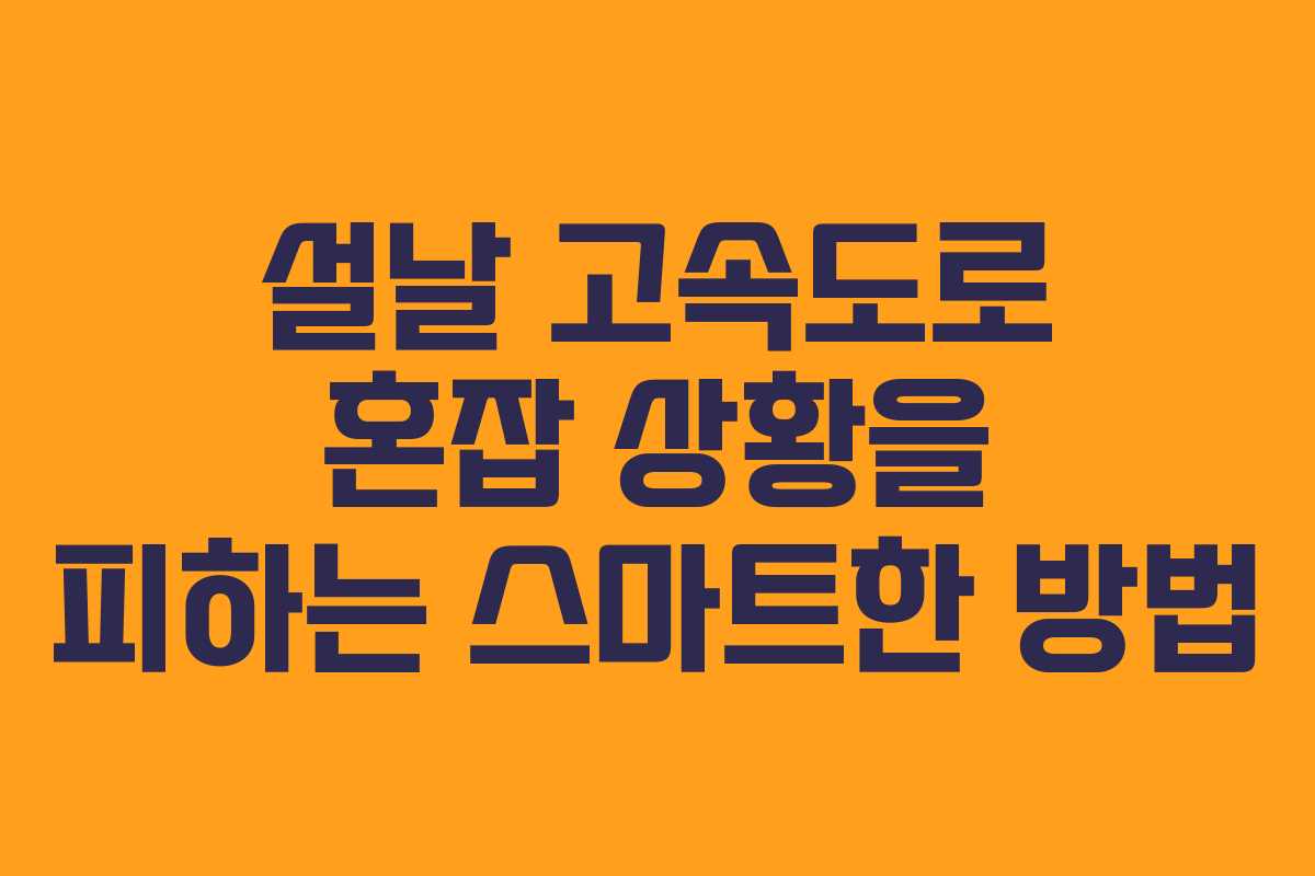 설날 고속도로 혼잡 상황을 피하는 스마트한 방법