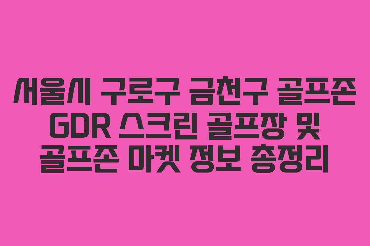 서울시 구로구 금천구 골프존 GDR 스크린 골프장 및 골프존 마켓 정보 총정리