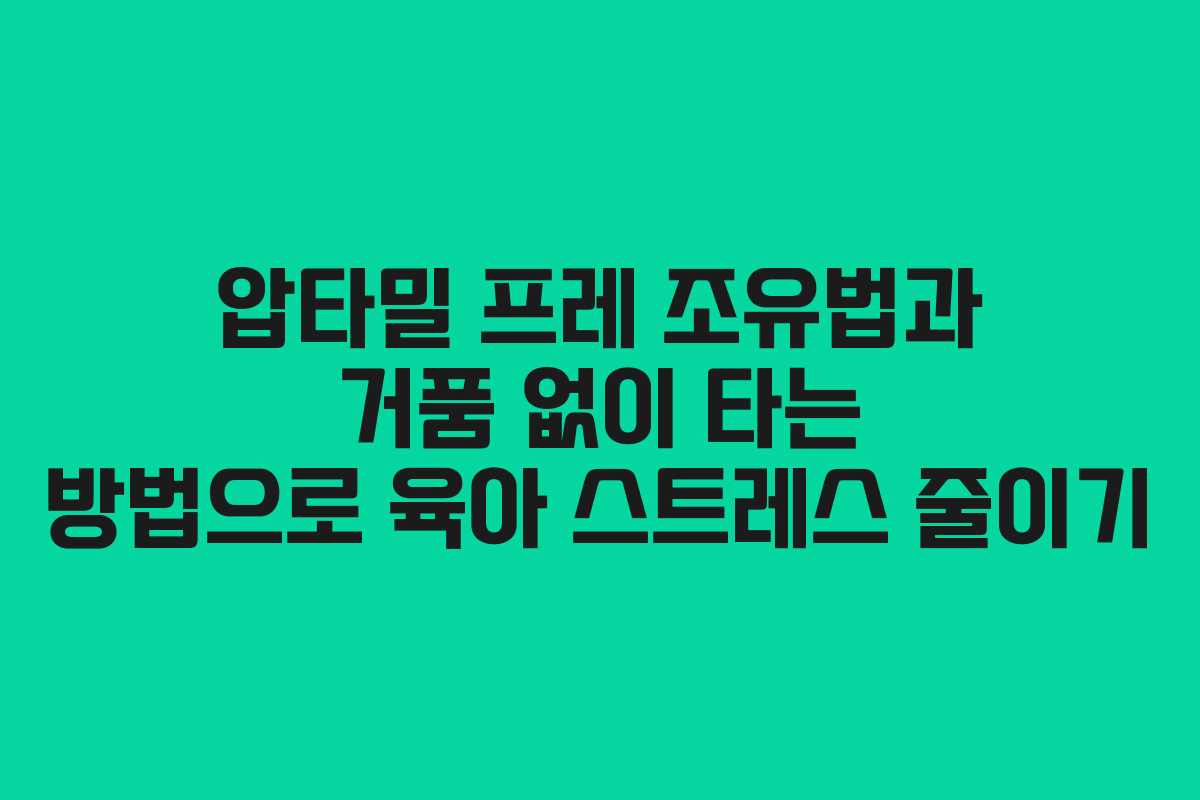 압타밀 프레 조유법과 거품 없이 타는 방법으로 육아 스트레스 줄이기