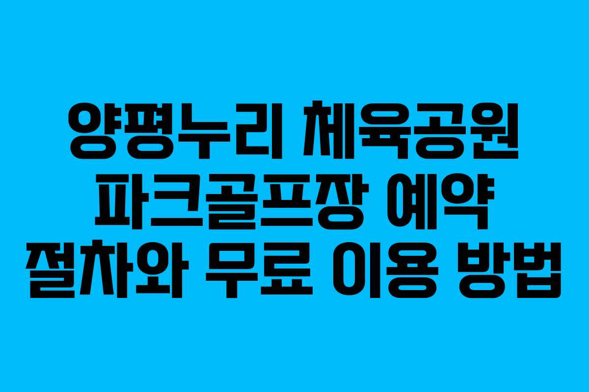 양평누리 체육공원 파크골프장 예약 절차와 무료 이용 방법