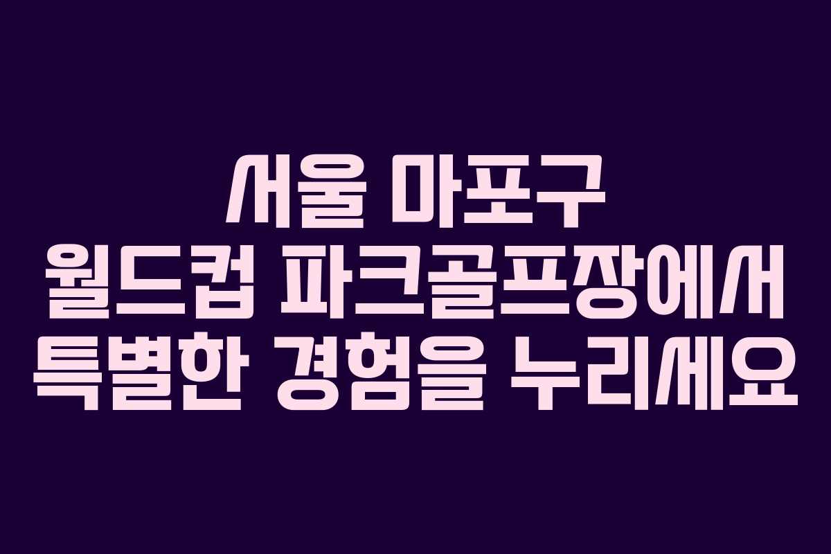 서울 마포구 월드컵 파크골프장에서 특별한 경험을 누리세요