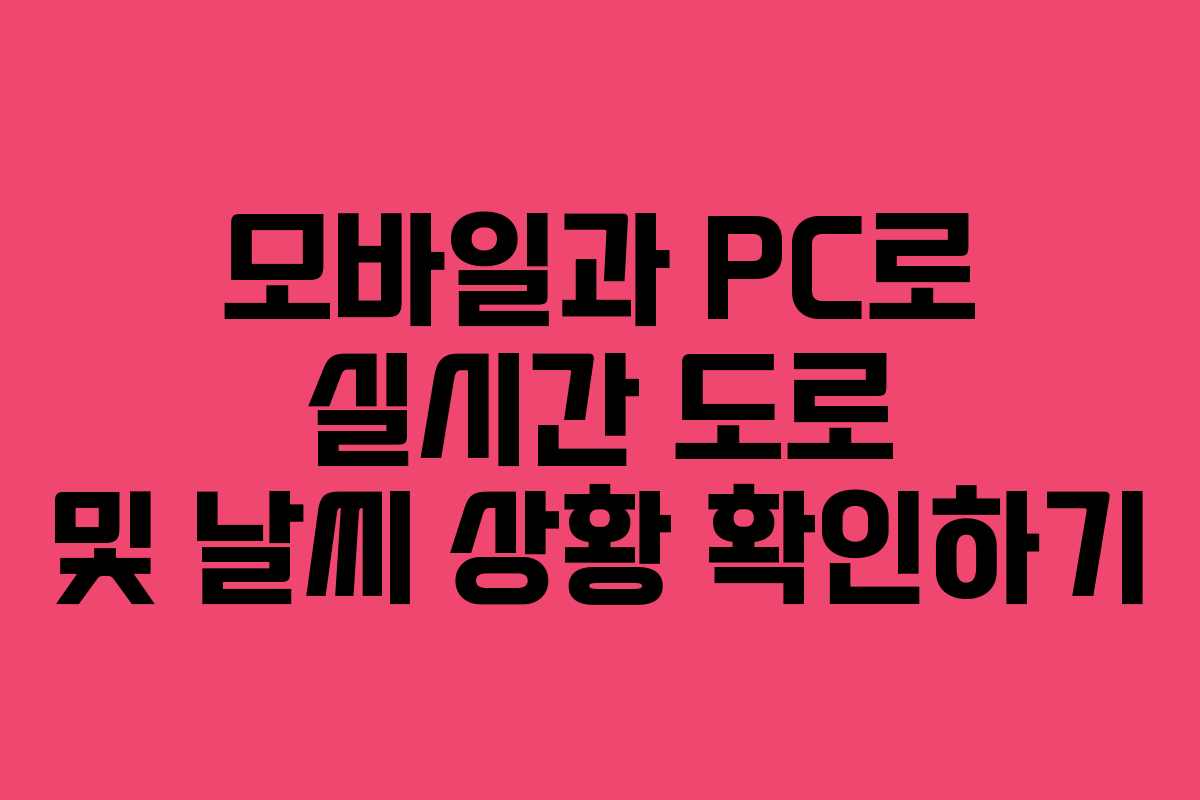 모바일과 PC로 실시간 도로 및 날씨 상황 확인하기