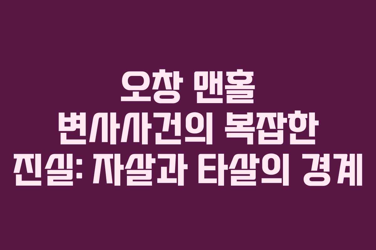 오창 맨홀 변사사건의 복잡한 진실: 자살과 타살의 경계