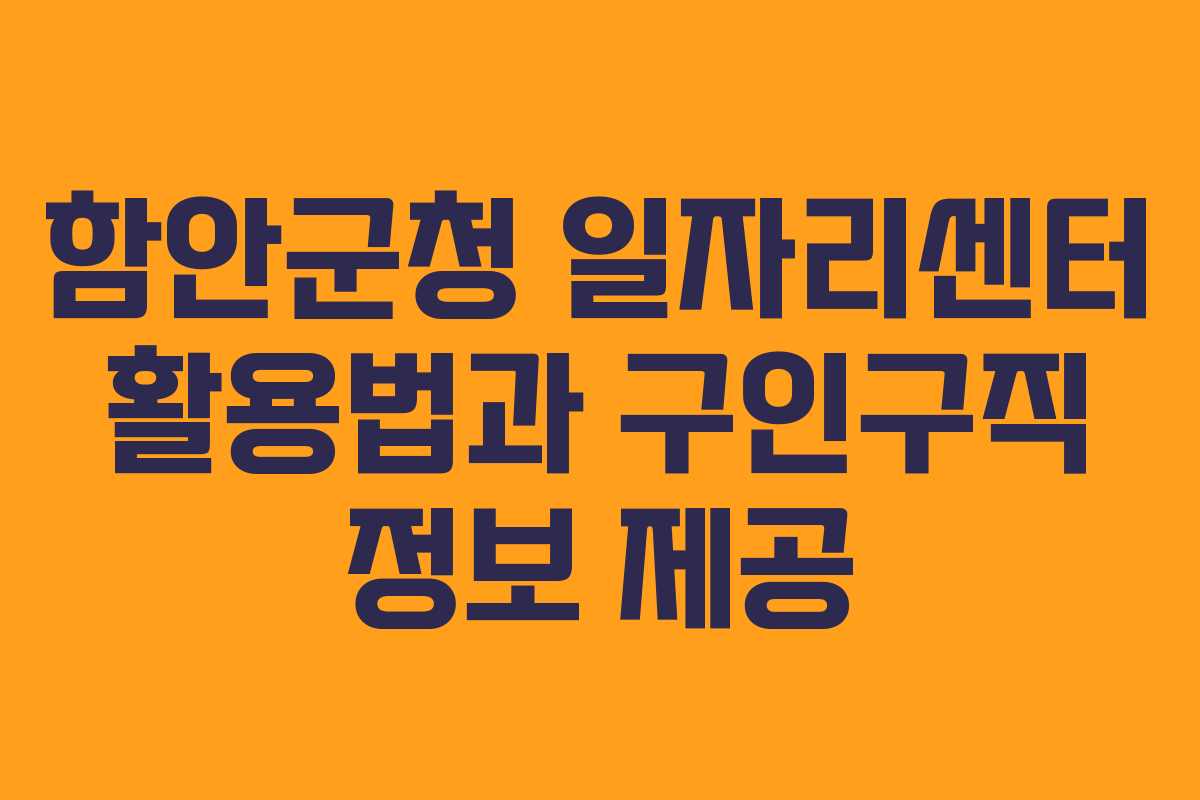 함안군청 일자리센터 활용법과 구인구직 정보 제공
