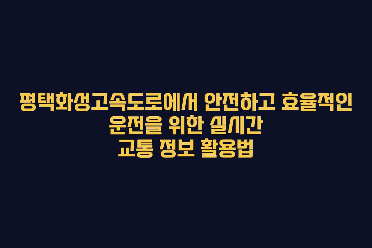 평택화성고속도로에서 안전하고 효율적인 운전을 위한 실시간 교통 정보 활용법