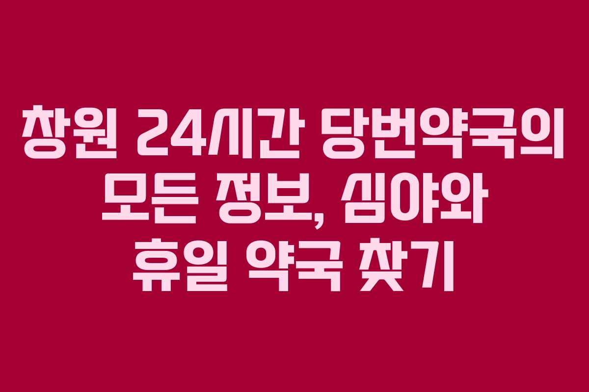 창원 24시간 당번약국의 모든 정보, 심야와 휴일 약국 찾기