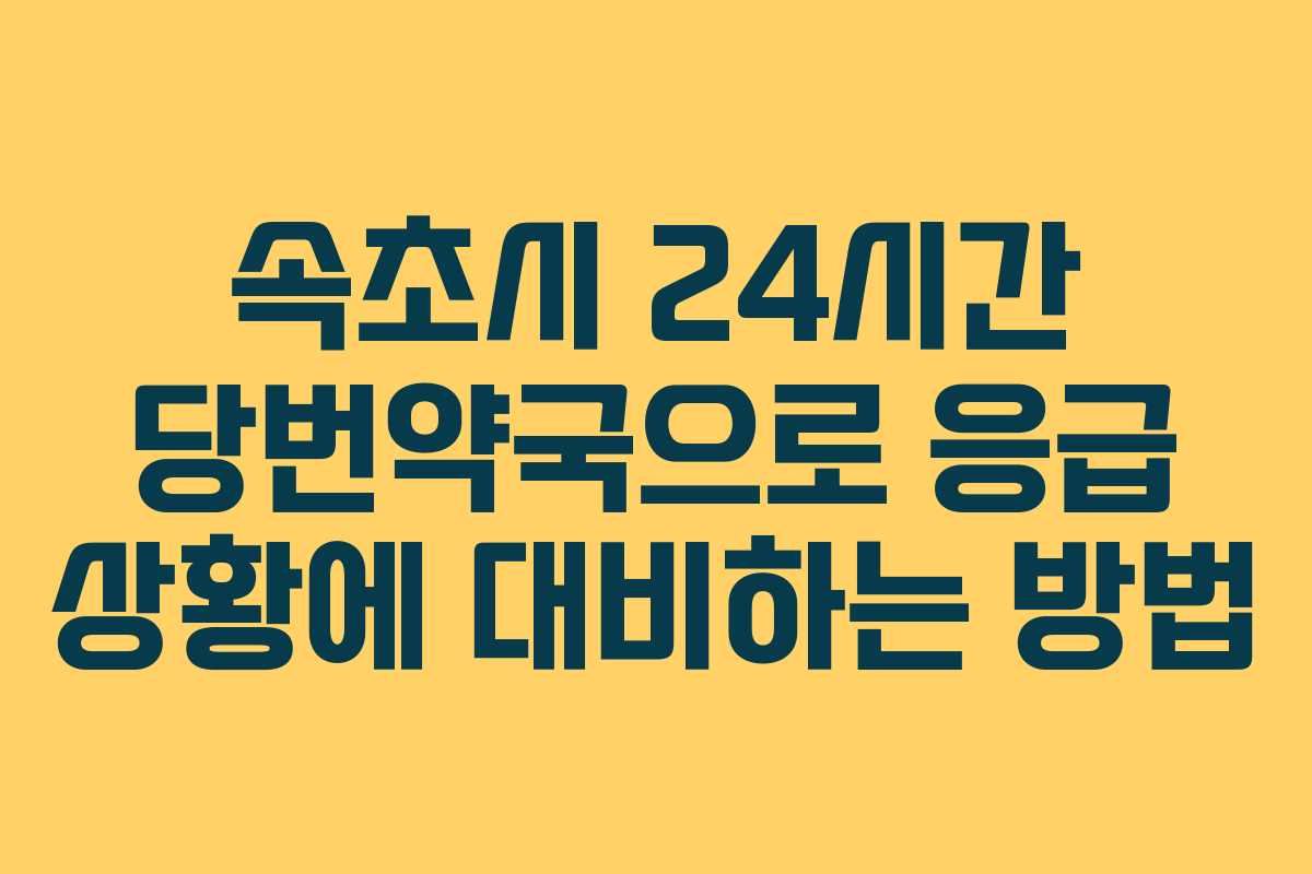 속초시 24시간 당번약국으로 응급 상황에 대비하는 방법