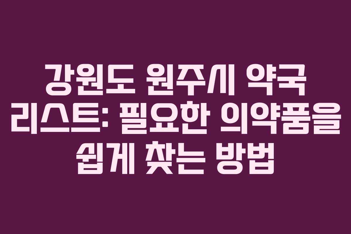 강원도 원주시 약국 리스트: 필요한 의약품을 쉽게 찾는 방법