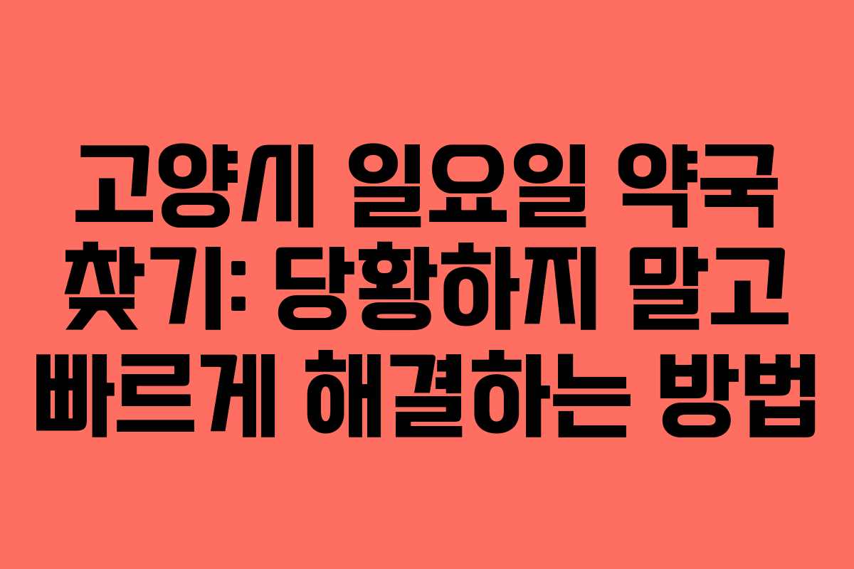 고양시 일요일 약국 찾기: 당황하지 말고 빠르게 해결하는 방법
