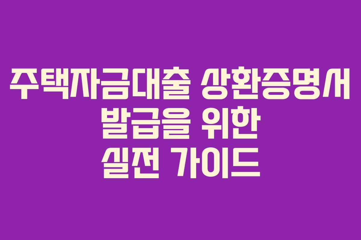 주택자금대출 상환증명서 발급을 위한 실전 가이드