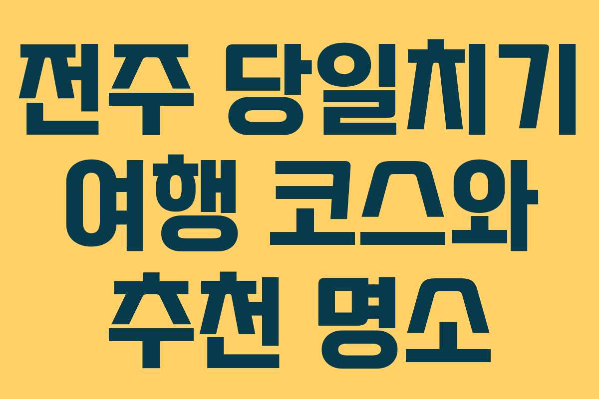 전주 당일치기 여행 코스와 추천 명소