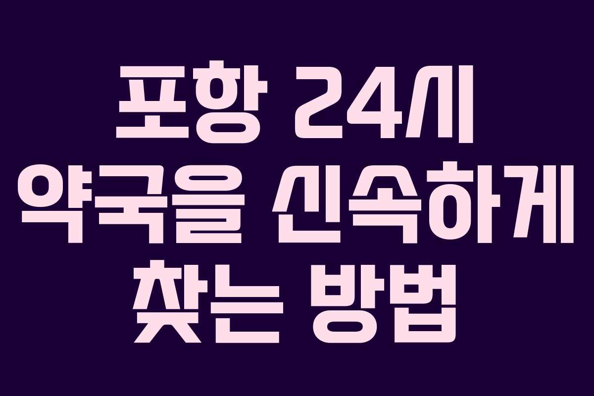 포항 24시 약국을 신속하게 찾는 방법