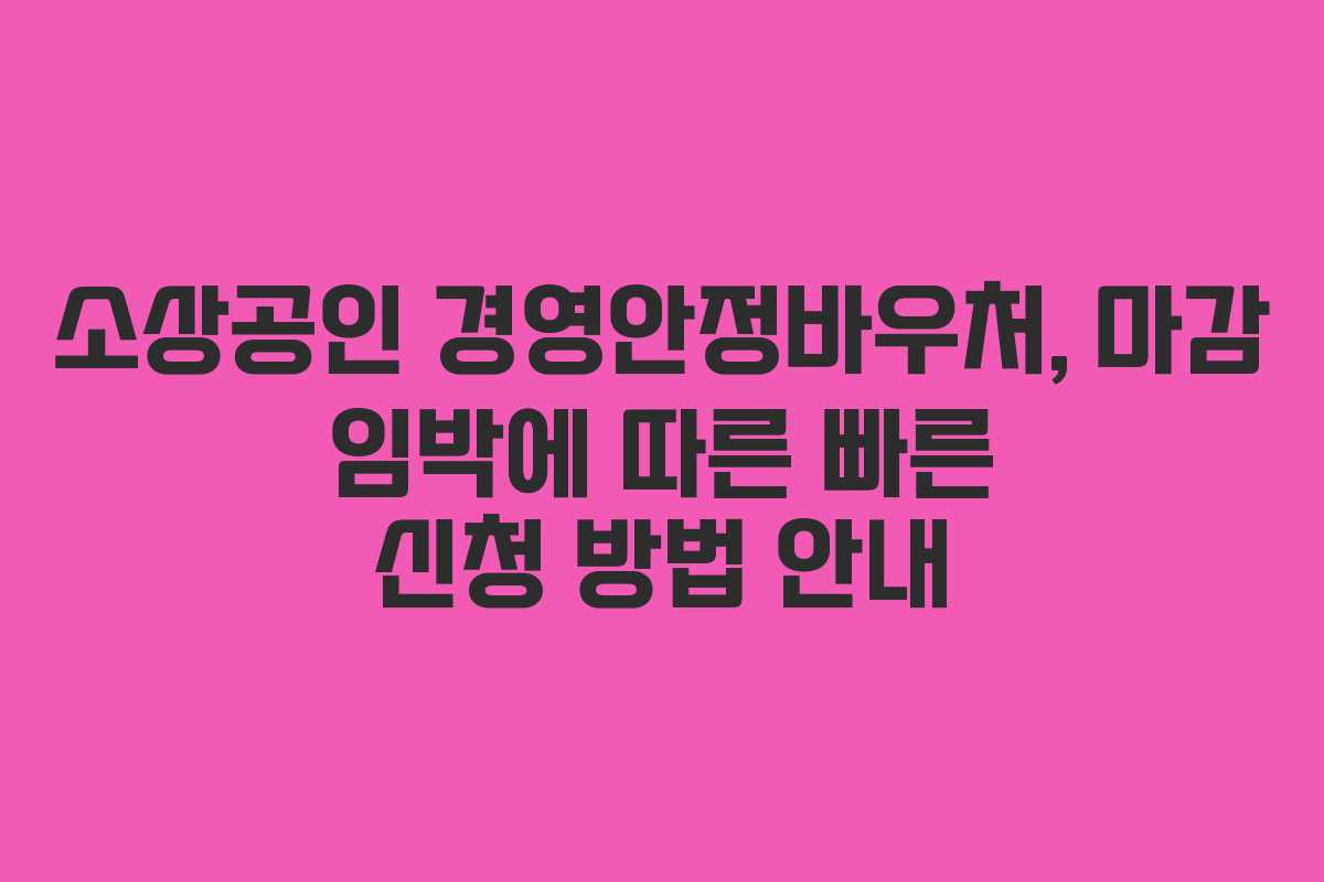 소상공인 경영안정바우처, 마감 임박에 따른 빠른 신청 방법 안내