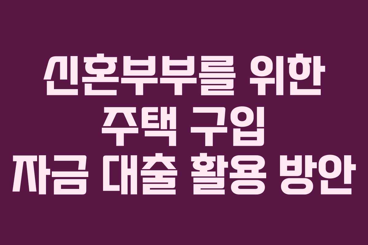 신혼부부를 위한 주택 구입 자금 대출 활용 방안