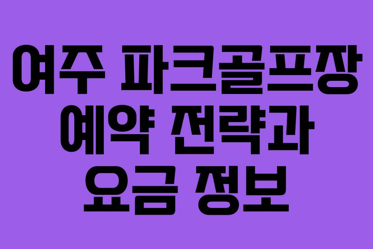 여주 파크골프장 예약 전략과 요금 정보