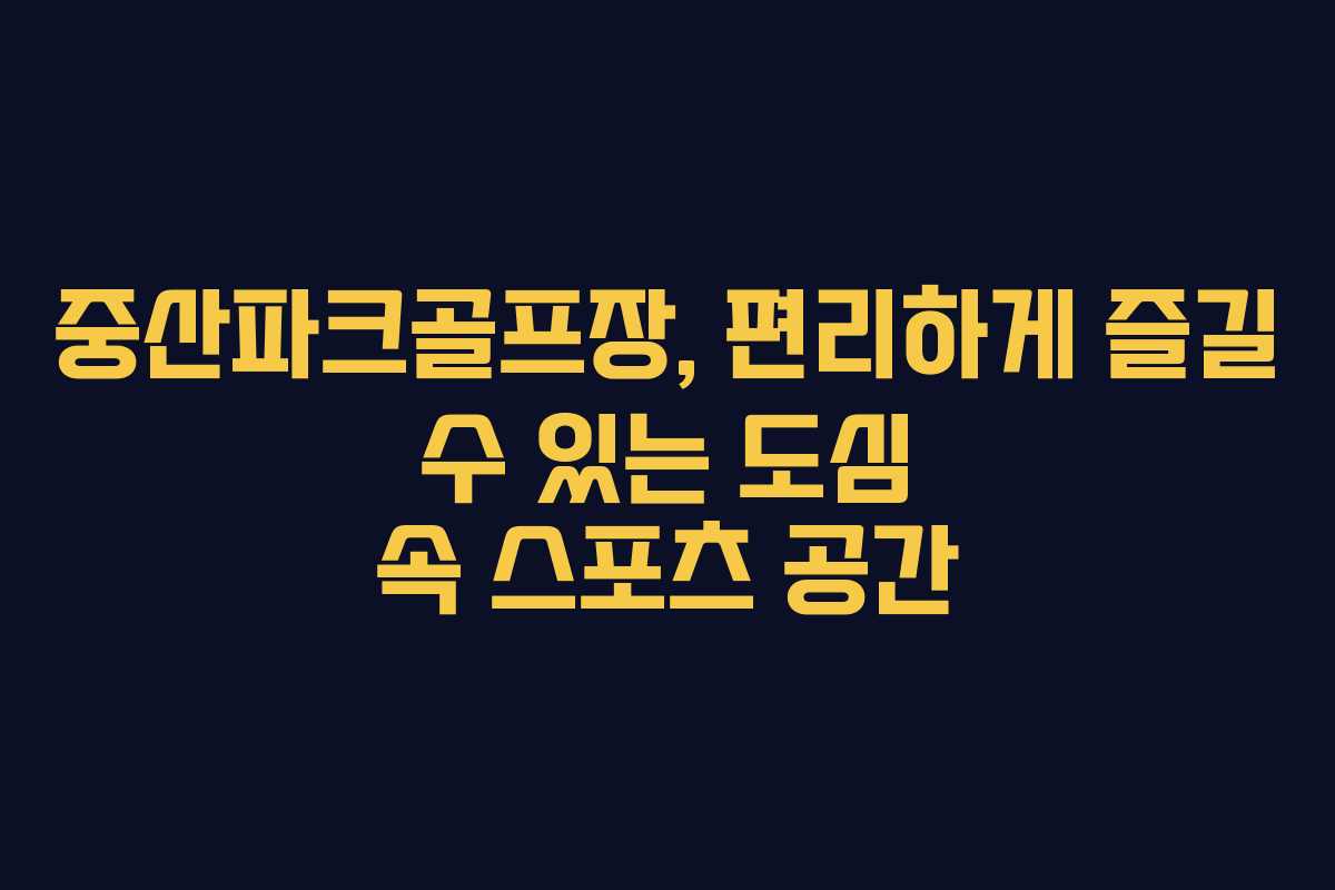 중산파크골프장, 편리하게 즐길 수 있는 도심 속 스포츠 공간