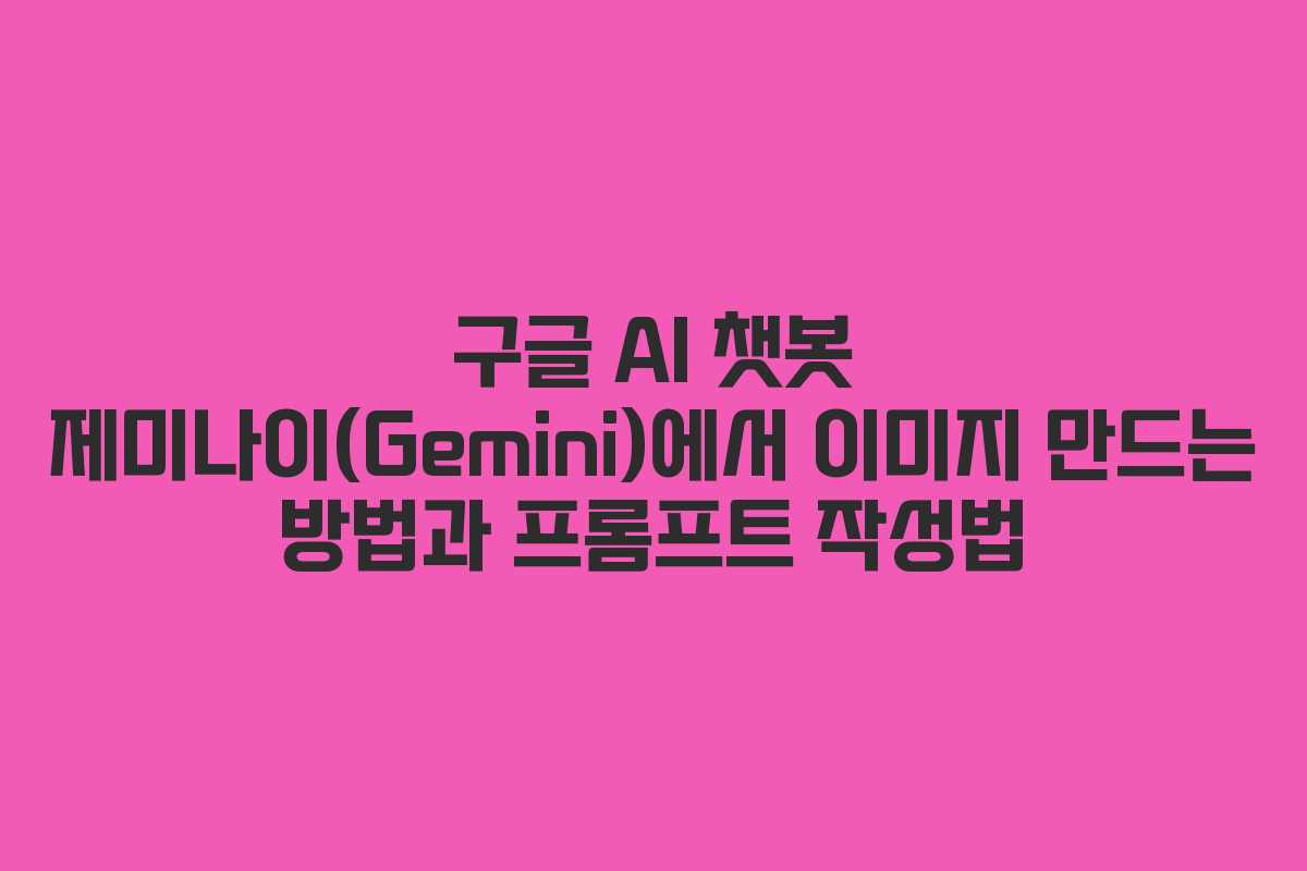 구글 AI 챗봇 제미나이(Gemini)에서 이미지 만드는 방법과 프롬프트 작성법
