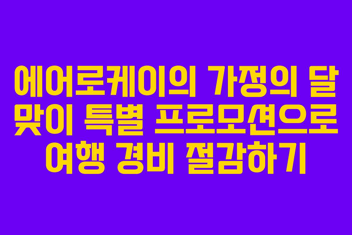 에어로케이의 가정의 달 맞이 특별 프로모션으로 여행 경비 절감하기
