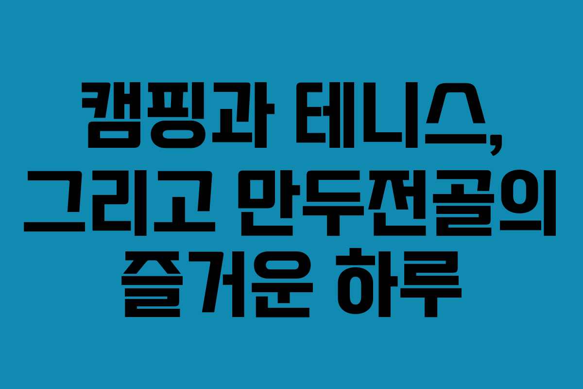 캠핑과 테니스, 그리고 만두전골의 즐거운 하루