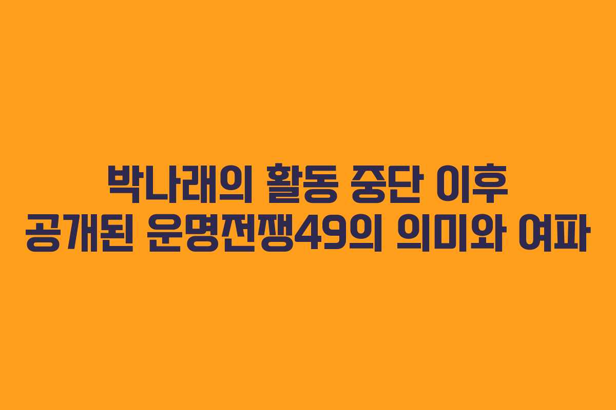 박나래의 활동 중단 이후 공개된 운명전쟁49의 의미와 여파