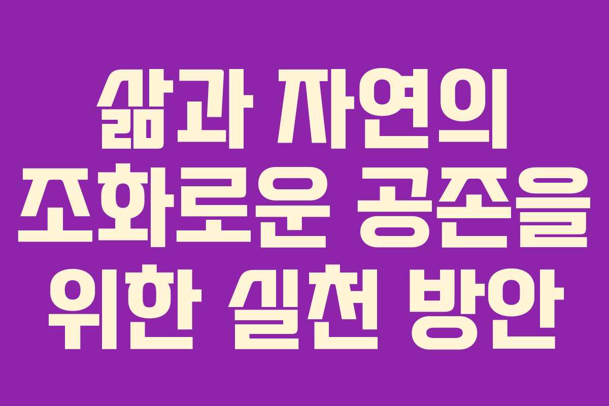 삶과 자연의 조화로운 공존을 위한 실천 방안