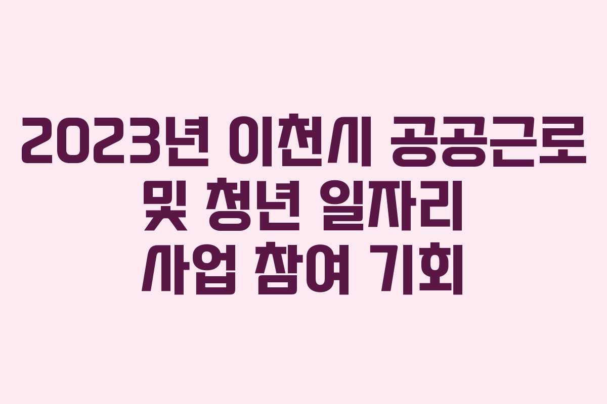 2023년 이천시 공공근로 및 청년 일자리 사업 참여 기회