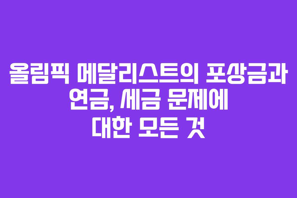 올림픽 메달리스트의 포상금과 연금, 세금 문제에 대한 모든 것