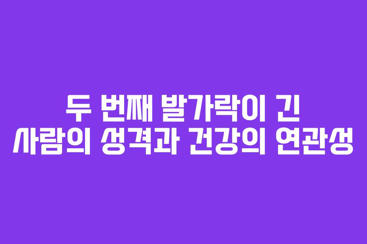 두 번째 발가락이 긴 사람의 성격과 건강의 연관성