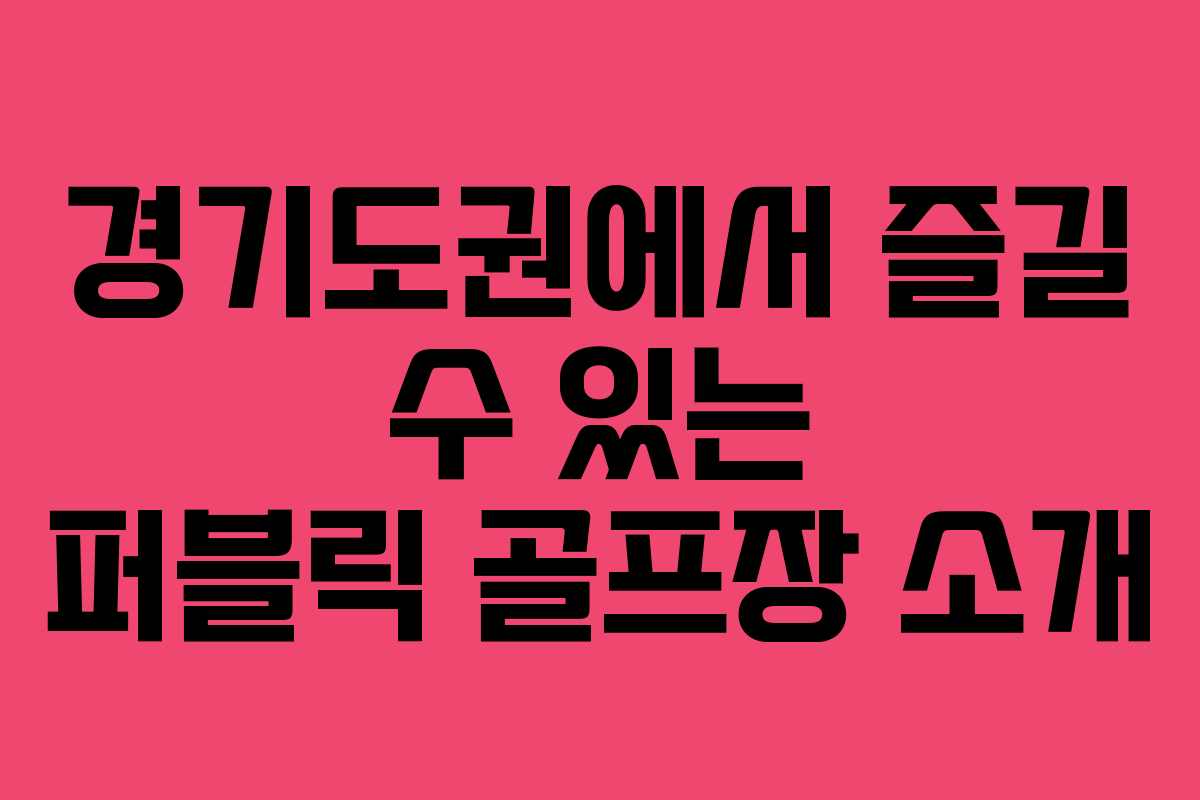 경기도권에서 즐길 수 있는 퍼블릭 골프장 소개