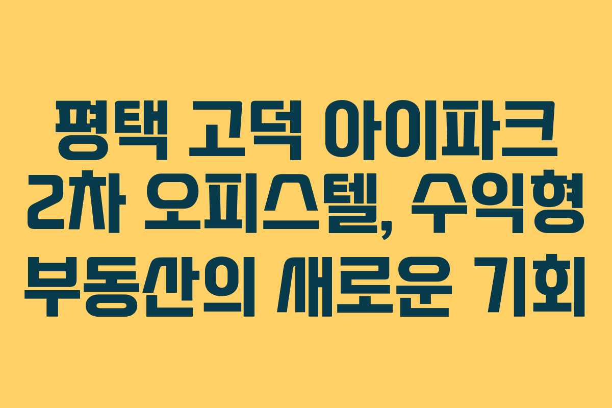 평택 고덕 아이파크 2차 오피스텔, 수익형 부동산의 새로운 기회