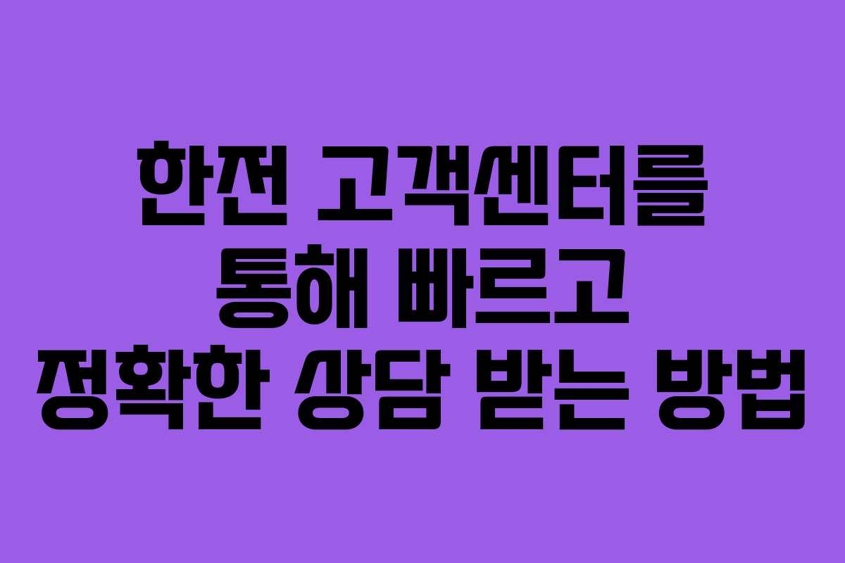 한전 고객센터를 통해 빠르고 정확한 상담 받는 방법