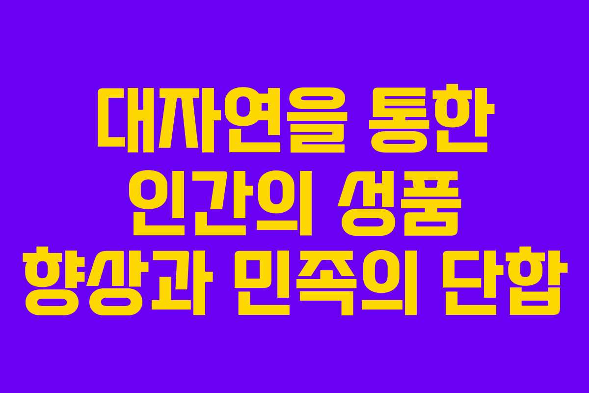 대자연을 통한 인간의 성품 향상과 민족의 단합