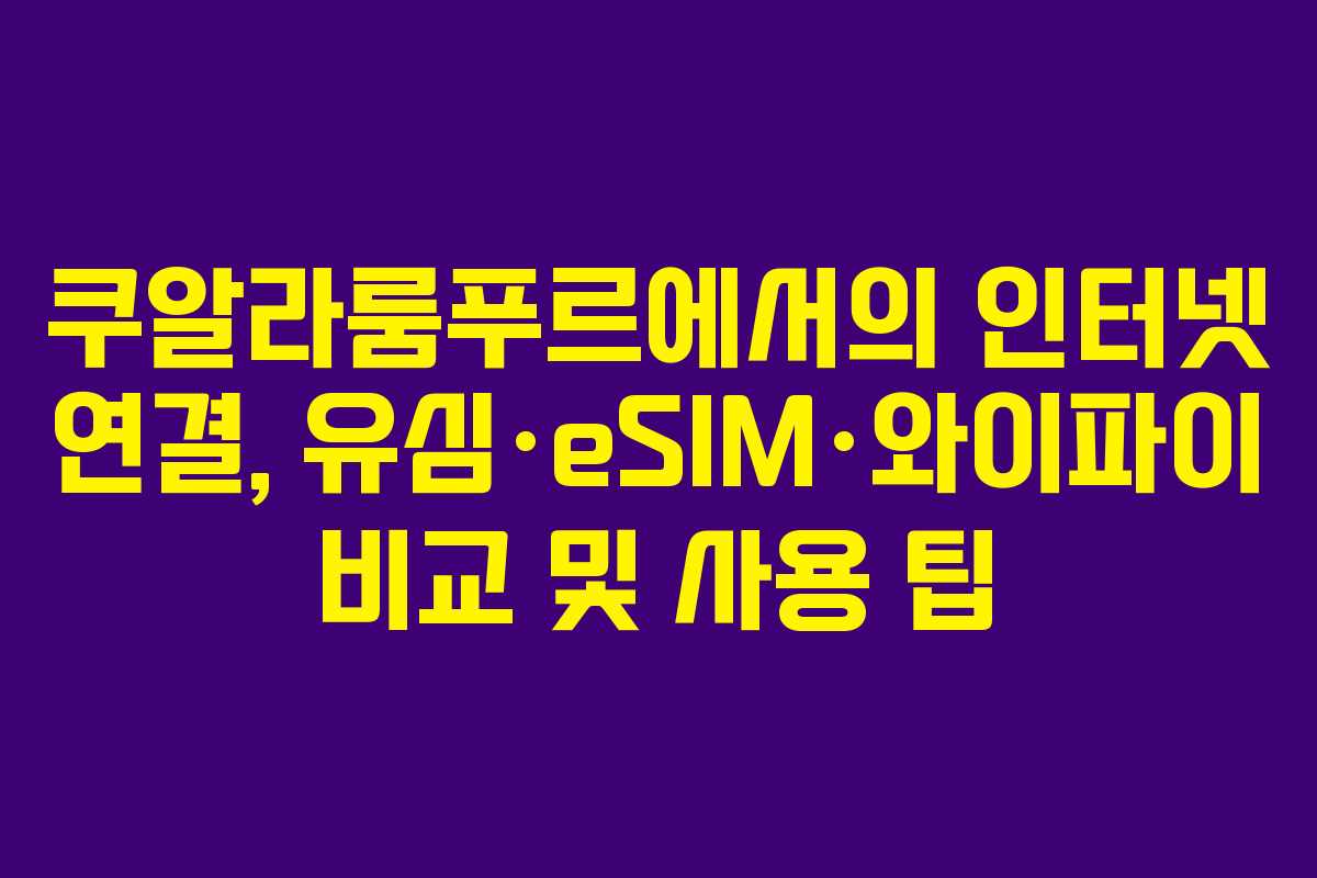 쿠알라룸푸르에서의 인터넷 연결, 유심·eSIM·와이파이 비교 및 사용 팁